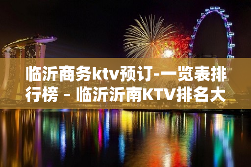 临沂商务ktv预订-一览表排行榜 – 临沂沂南KTV排名大全