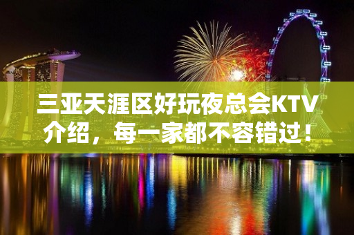 三亚天涯区好玩夜总会KTV介绍，每一家都不容错过！ - 三亚天涯KTV大全 