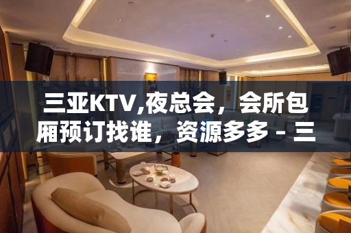 三亚KTV,夜总会，会所包厢预订找谁，资源多多 – 三亚河东KTV排名大全