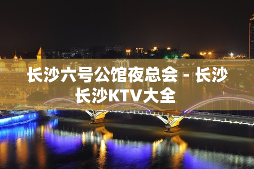 长沙六号公馆夜总会 - 长沙长沙KTV大全 