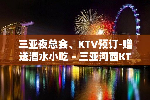 三亚夜总会、KTV预订-赠送酒水小吃 – 三亚河西KTV排名大全