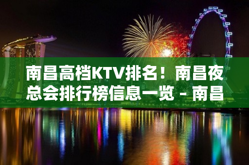 南昌高档KTV排名！南昌夜总会排行榜信息一览 – 南昌东湖KTV排名大全