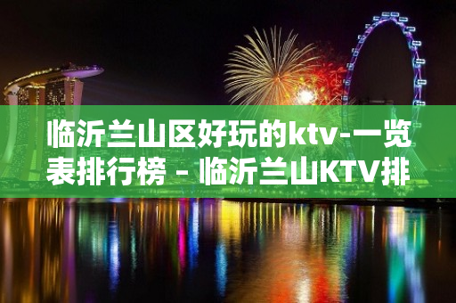 临沂兰山区好玩的ktv-一览表排行榜 – 临沂兰山KTV排名大全