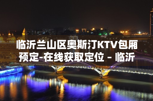 临沂兰山区奥斯汀KTV包厢预定-在线获取定位 – 临沂兰山KTV排名大全