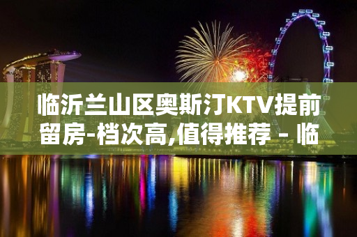 临沂兰山区奥斯汀KTV提前留房-档次高,值得推荐 – 临沂兰山KTV排名大全