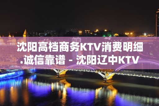 沈阳高档商务KTV消费明细.诚信靠谱 - 沈阳辽中KTV大全 