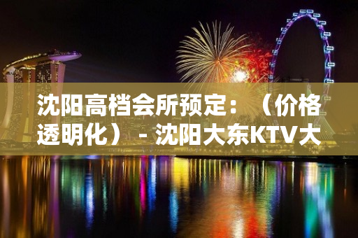 沈阳高档会所预定：（价格透明化） - 沈阳大东KTV大全 