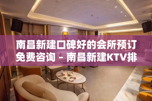 南昌新建口碑好的会所预订免费咨询 – 南昌新建KTV排名大全