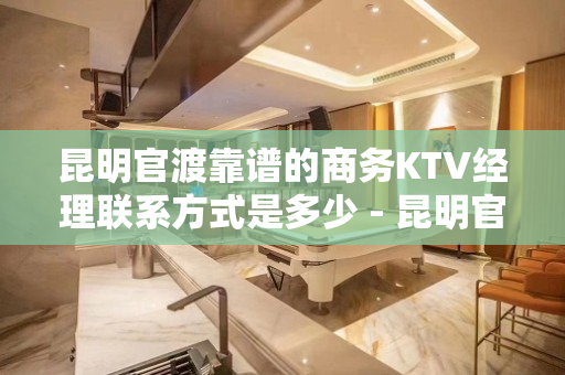 昆明官渡靠谱的商务KTV经理联系方式是多少 - 昆明官渡KTV大全 