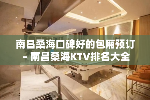 南昌桑海口碑好的包厢预订 – 南昌桑海KTV排名大全