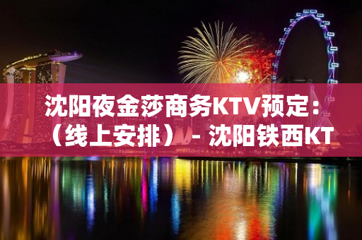 沈阳夜金莎商务KTV预定：（线上安排） - 沈阳铁西KTV大全 