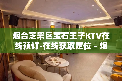 烟台芝罘区宝石王子KTV在线预订-在线获取定位 – 烟台芝罘KTV排名大全