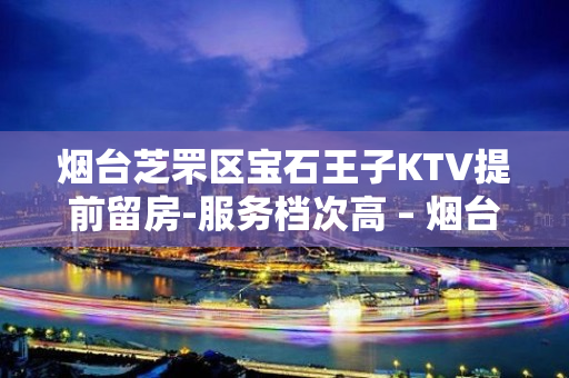 烟台芝罘区宝石王子KTV提前留房-服务档次高 – 烟台芝罘KTV排名大全