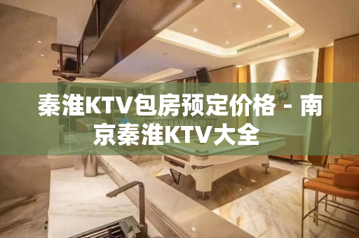 秦淮KTV包房预定价格 - 南京秦淮KTV大全 