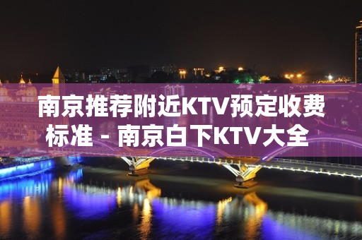 南京推荐附近KTV预定收费标准 - 南京白下KTV大全 