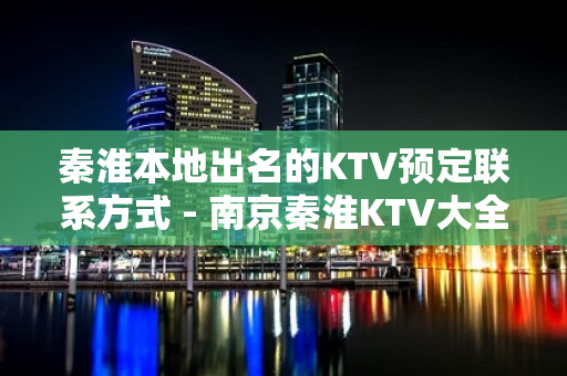 秦淮本地出名的KTV预定联系方式 - 南京秦淮KTV大全 