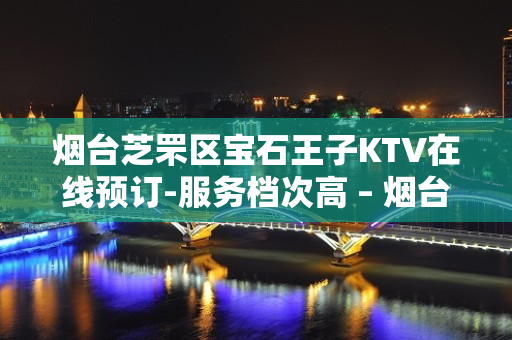 烟台芝罘区宝石王子KTV在线预订-服务档次高 – 烟台芝罘KTV排名大全