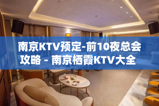 南京KTV预定-前10夜总会攻略 - 南京栖霞KTV大全 