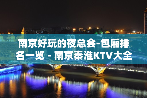 南京好玩的夜总会-包厢排名一览 - 南京秦淮KTV大全 