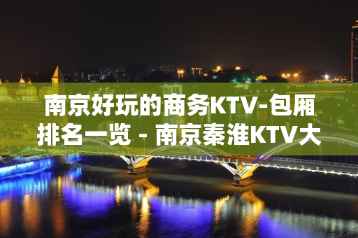 南京好玩的商务KTV-包厢排名一览 - 南京秦淮KTV大全 