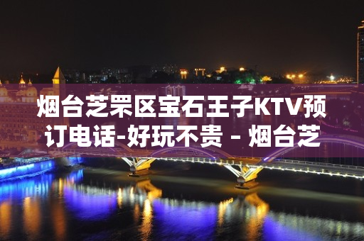 烟台芝罘区宝石王子KTV预订电话-好玩不贵 – 烟台芝罘KTV排名大全