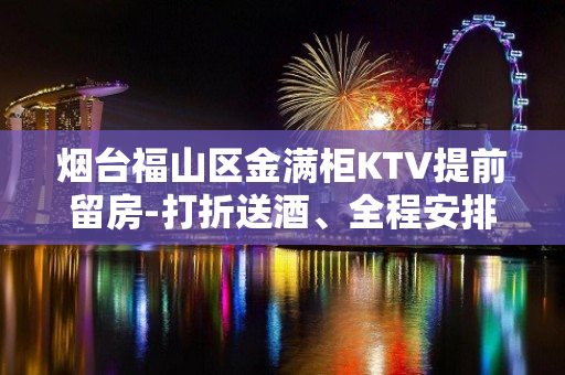 烟台福山区金满柜KTV提前留房-打折送酒、全程安排 – 烟台福山KTV排名大全