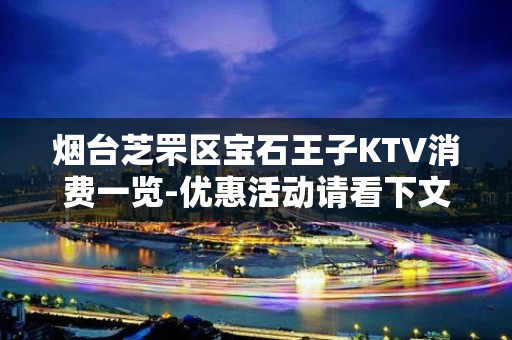 烟台芝罘区宝石王子KTV消费一览-优惠活动请看下文 – 烟台芝罘KTV排名大全