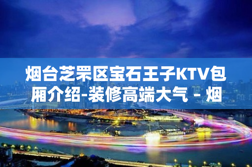 烟台芝罘区宝石王子KTV包厢介绍-装修高端大气 – 烟台芝罘KTV排名大全