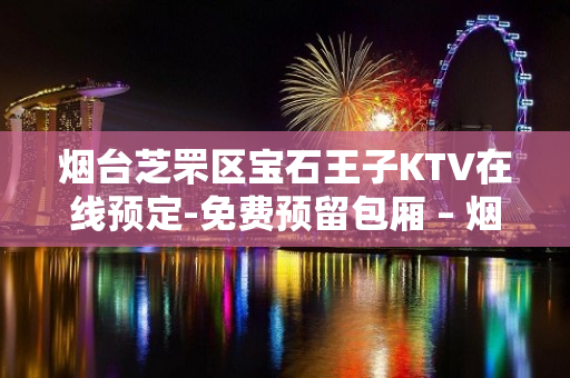 烟台芝罘区宝石王子KTV在线预定-免费预留包厢 – 烟台芝罘KTV排名大全