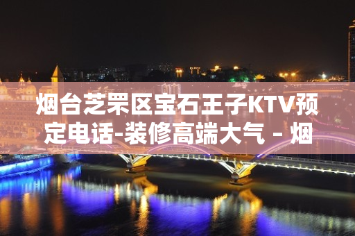 烟台芝罘区宝石王子KTV预定电话-装修高端大气 – 烟台芝罘KTV排名大全