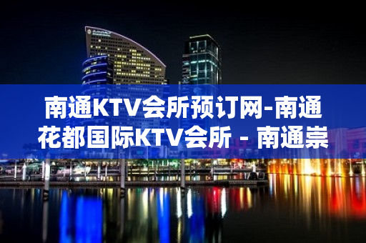 南通KTV会所预订网-南通花都国际KTV会所 - 南通崇川KTV大全 