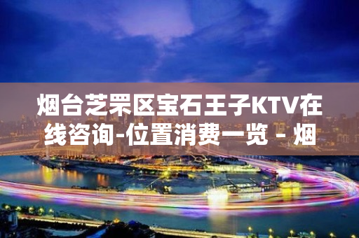 烟台芝罘区宝石王子KTV在线咨询-位置消费一览 – 烟台芝罘KTV排名大全