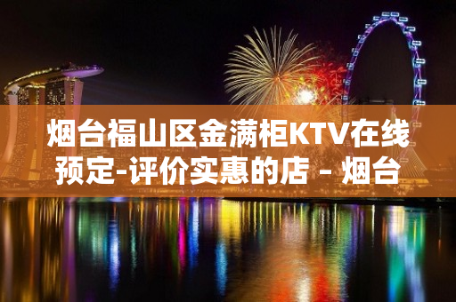 烟台福山区金满柜KTV在线预定-评价实惠的店 – 烟台福山KTV排名大全