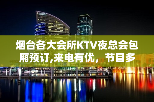 烟台各大会所KTV夜总会包厢预订,来电有优，节目多 – 烟台芝罘KTV排名大全