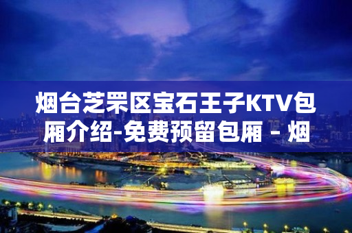 烟台芝罘区宝石王子KTV包厢介绍-免费预留包厢 – 烟台芝罘KTV排名大全