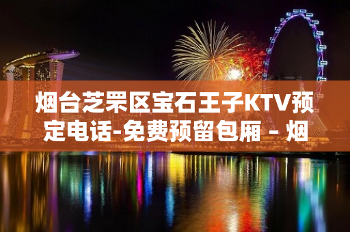 烟台芝罘区宝石王子KTV预定电话-免费预留包厢 – 烟台芝罘KTV排名大全