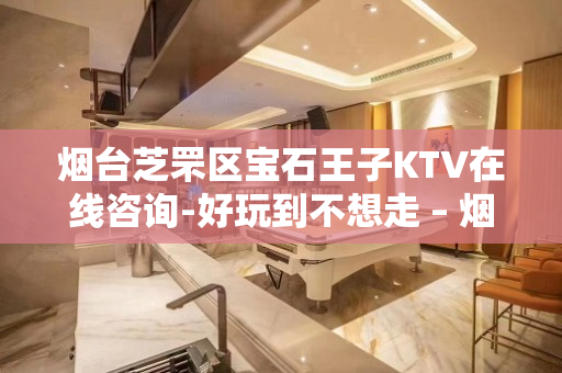 烟台芝罘区宝石王子KTV在线咨询-好玩到不想走 – 烟台芝罘KTV排名大全