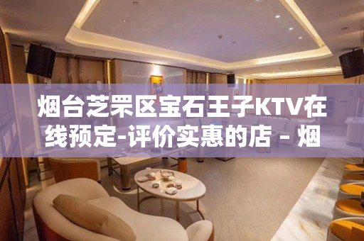 烟台芝罘区宝石王子KTV在线预定-评价实惠的店 – 烟台芝罘KTV排名大全