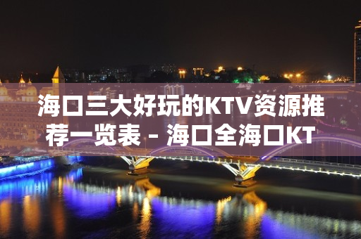 海口三大好玩的KTV资源推荐一览表 – 海口全海口KTV排名大全