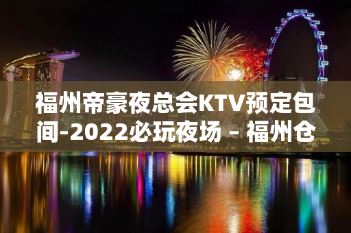 福州帝豪夜总会KTV预定包间-2022必玩夜场 – 福州仓山KTV排名大全