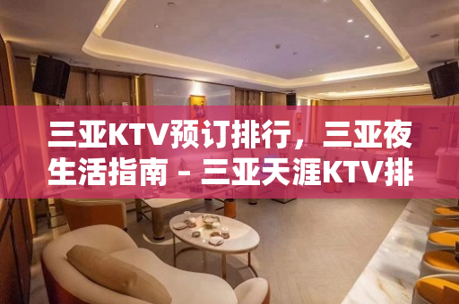 三亚KTV预订排行，三亚夜生活指南 – 三亚天涯KTV排名大全