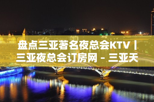 盘点三亚著名夜总会KTV丨三亚夜总会订房网 – 三亚天涯KTV排名大全