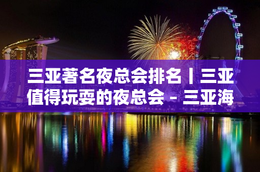 三亚著名夜总会排名丨三亚值得玩耍的夜总会 – 三亚海棠湾KTV排名大全