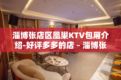 淄博张店区凰巢KTV包厢介绍-好评多多的店 – 淄博张店KTV排名大全