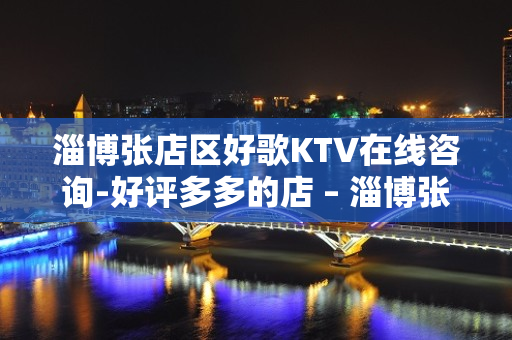 淄博张店区好歌KTV在线咨询-好评多多的店 – 淄博张店KTV排名大全