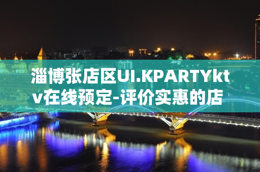 淄博张店区UI.KPARTYktv在线预定-评价实惠的店 – 淄博张店KTV排名大全