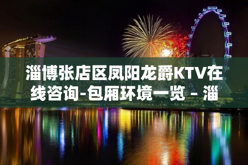 淄博张店区凤阳龙爵KTV在线咨询-包厢环境一览 – 淄博张店KTV排名大全