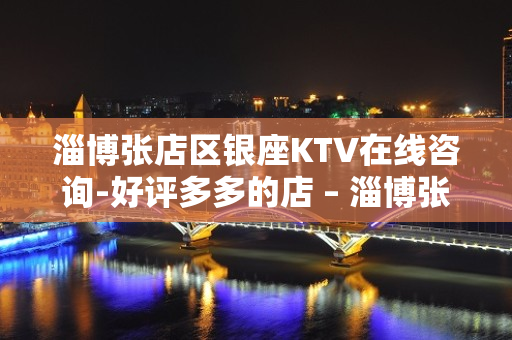 淄博张店区银座KTV在线咨询-好评多多的店 – 淄博张店KTV排名大全