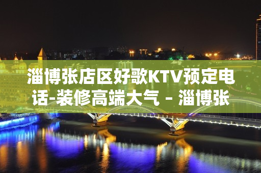 淄博张店区好歌KTV预定电话-装修高端大气 – 淄博张店KTV排名大全