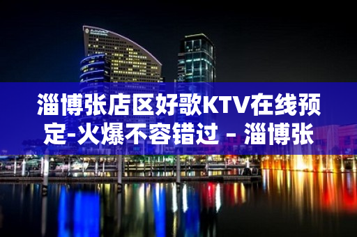 淄博张店区好歌KTV在线预定-火爆不容错过 – 淄博张店KTV排名大全